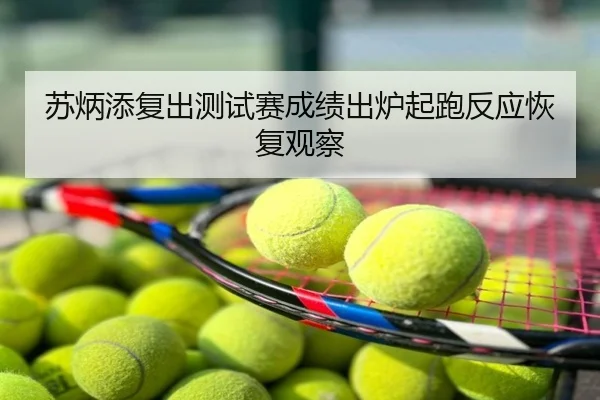 苏炳添复出测试赛成绩出炉起跑反应恢复观察
