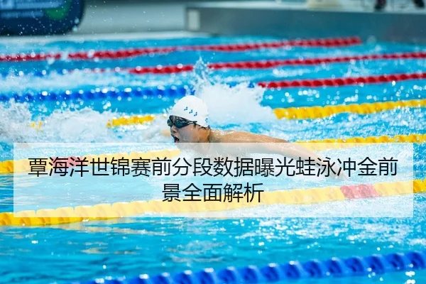 覃海洋世锦赛前分段数据曝光蛙泳冲金前景全面解析
