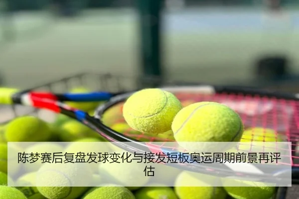 陈梦赛后复盘发球变化与接发短板奥运周期前景再评估