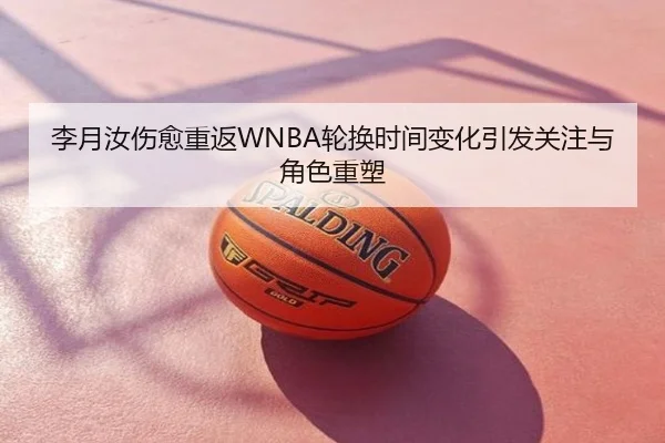 李月汝伤愈重返WNBA轮换时间变化引发关注与角色重塑
