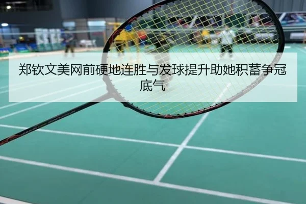 郑钦文美网前硬地连胜与发球提升助她积蓄争冠底气